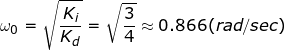 \fn_jvn \small \omega _{0}=\sqrt{\frac{K_{i}}{K_{d}}}=\sqrt{\frac{3}{4}}\approx 0.866 (rad/sec)